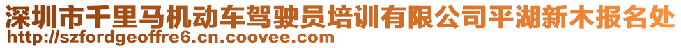 深圳市千里馬機(jī)動(dòng)車駕駛員培訓(xùn)有限公司平湖新木報(bào)名處