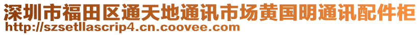 深圳市福田區(qū)通天地通訊市場黃國明通訊配件柜