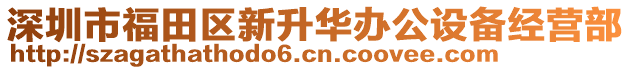 深圳市福田區新升華辦公設備經營部