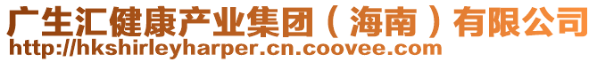 廣生匯健康產(chǎn)業(yè)集團(tuán)（海南）有限公司