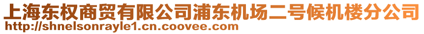 上海東權(quán)商貿(mào)有限公司浦東機(jī)場二號(hào)候機(jī)樓分公司