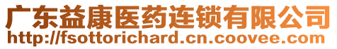 廣東益康醫(yī)藥連鎖有限公司