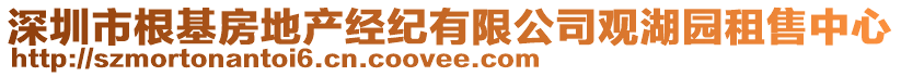 深圳市根基房地產(chǎn)經(jīng)紀(jì)有限公司觀湖園租售中心