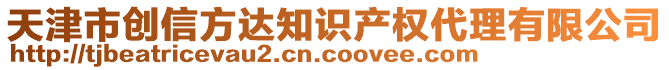 天津市創(chuàng)信方達(dá)知識(shí)產(chǎn)權(quán)代理有限公司