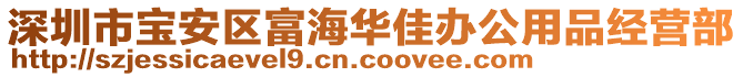 深圳市寶安區(qū)富海華佳辦公用品經(jīng)營部