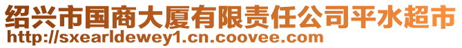 紹興市國(guó)商大廈有限責(zé)任公司平水超市