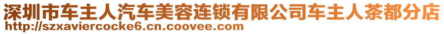 深圳市車主人汽車美容連鎖有限公司車主人茶都分店