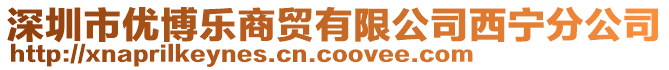 深圳市优博乐商贸有限公司西宁分公司