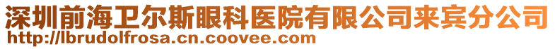 深圳前海衛(wèi)爾斯眼科醫(yī)院有限公司來賓分公司