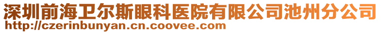 深圳前海衛(wèi)爾斯眼科醫(yī)院有限公司池州分公司