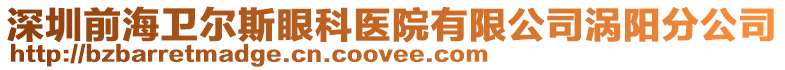 深圳前海衛(wèi)爾斯眼科醫(yī)院有限公司渦陽分公司