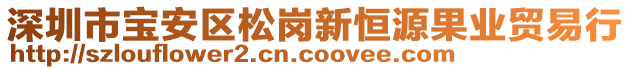 深圳市寶安區(qū)松崗新恒源果業(yè)貿(mào)易行