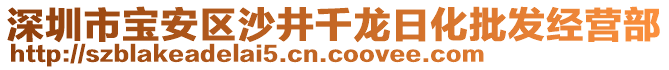 深圳市寶安區(qū)沙井千龍日化批發(fā)經(jīng)營(yíng)部