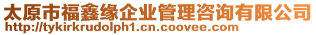 太原市福鑫緣企業(yè)管理咨詢有限公司