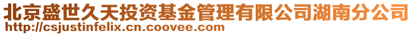 北京盛世久天投资基金管理有限公司湖南分公司