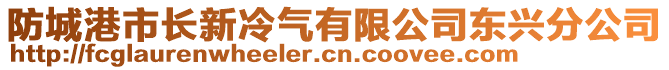 防城港市長新冷氣有限公司東興分公司