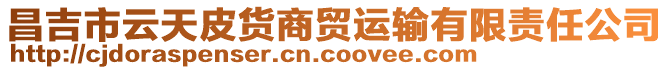 昌吉市云天皮貨商貿(mào)運(yùn)輸有限責(zé)任公司