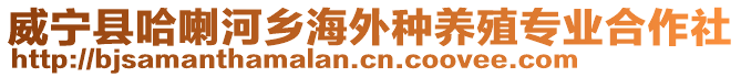 威寧縣哈喇河鄉(xiāng)海外種養(yǎng)殖專業(yè)合作社