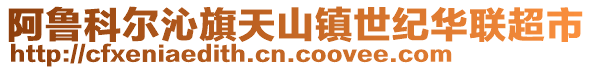 阿魯科爾沁旗天山鎮(zhèn)世紀華聯(lián)超市