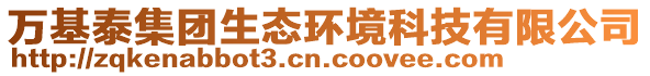 萬(wàn)基泰集團(tuán)生態(tài)環(huán)境科技有限公司