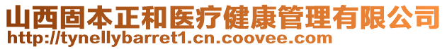 山西固本正和醫(yī)療健康管理有限公司