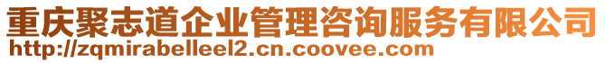 重慶聚志道企業(yè)管理咨詢服務(wù)有限公司