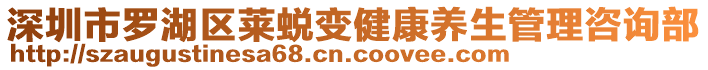 深圳市羅湖區(qū)萊蛻變健康養(yǎng)生管理咨詢部