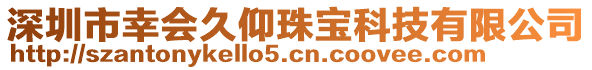 深圳市幸會(huì)久仰珠寶科技有限公司