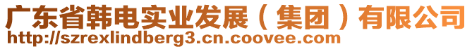 廣東省韓電實(shí)業(yè)發(fā)展（集團(tuán)）有限公司