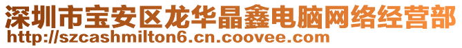 深圳市寶安區(qū)龍華晶鑫電腦網(wǎng)絡(luò)經(jīng)營部