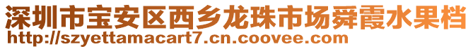 深圳市寶安區(qū)西鄉(xiāng)龍珠市場(chǎng)舜霞水果檔