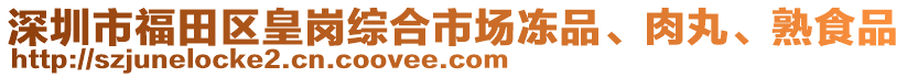 深圳市福田區(qū)皇崗綜合市場凍品、肉丸、熟食品