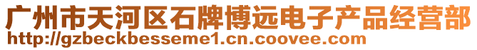 廣州市天河區(qū)石牌博遠(yuǎn)電子產(chǎn)品經(jīng)營(yíng)部