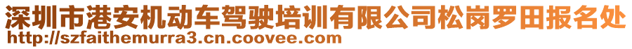 深圳市港安機動車駕駛培訓有限公司松崗羅田報名處