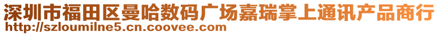 深圳市福田區(qū)曼哈數(shù)碼廣場嘉瑞掌上通訊產(chǎn)品商行