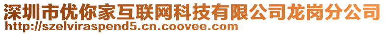 深圳市優(yōu)你家互聯(lián)網(wǎng)科技有限公司龍崗分公司