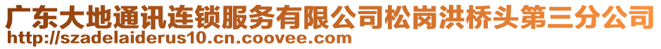 廣東大地通訊連鎖服務(wù)有限公司松崗洪橋頭第三分公司