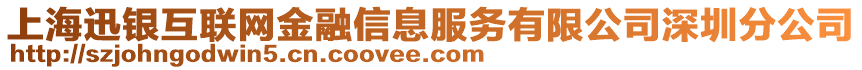 上海迅銀互聯(lián)網(wǎng)金融信息服務(wù)有限公司深圳分公司