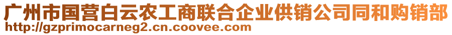 廣州市國營白云農(nóng)工商聯(lián)合企業(yè)供銷公司同和購銷部