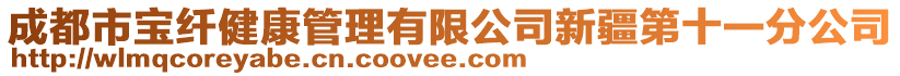 成都市寶纖健康管理有限公司新疆第十一分公司