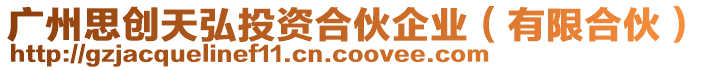 廣州思創(chuàng)天弘投資合伙企業(yè)（有限合伙）