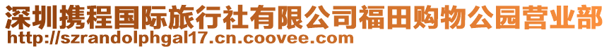 深圳攜程國(guó)際旅行社有限公司福田購(gòu)物公園營(yíng)業(yè)部