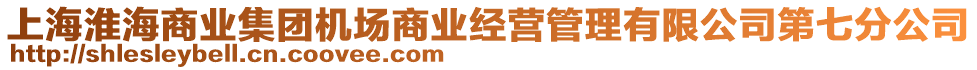 上?；春Ｉ虡I(yè)集團(tuán)機(jī)場(chǎng)商業(yè)經(jīng)營(yíng)管理有限公司第七分公司