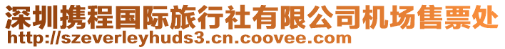 深圳攜程國(guó)際旅行社有限公司機(jī)場(chǎng)售票處