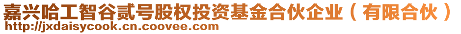 嘉興哈工智谷貳號股權投資基金合伙企業(yè)（有限合伙）