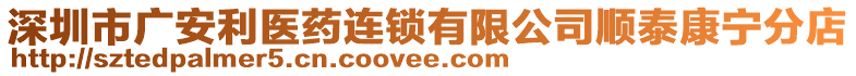 深圳市廣安利醫(yī)藥連鎖有限公司順泰康寧分店