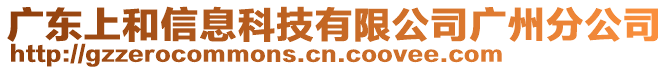 廣東上和信息科技有限公司廣州分公司