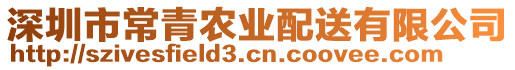 深圳市常青農(nóng)業(yè)配送有限公司