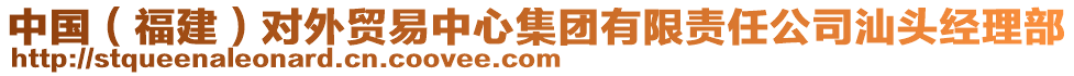 中國（福建）對外貿(mào)易中心集團有限責任公司汕頭經(jīng)理部