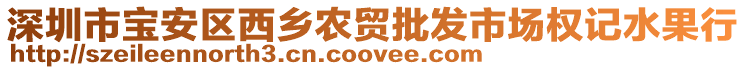 深圳市寶安區(qū)西鄉(xiāng)農(nóng)貿(mào)批發(fā)市場權(quán)記水果行